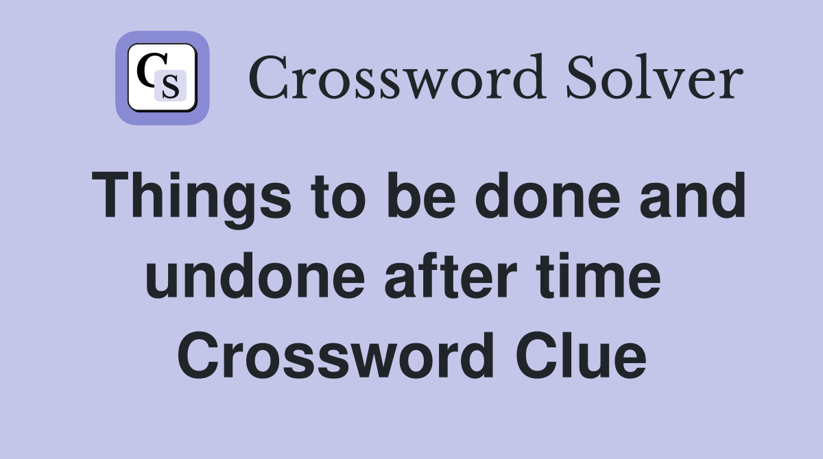 Things to be done and undone after time  Crossword Clue