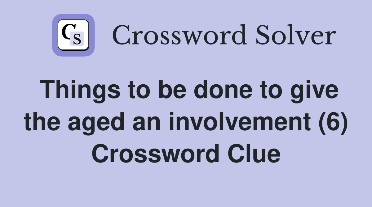 Things to be done to give the aged an involvement (6) Crossword Clue