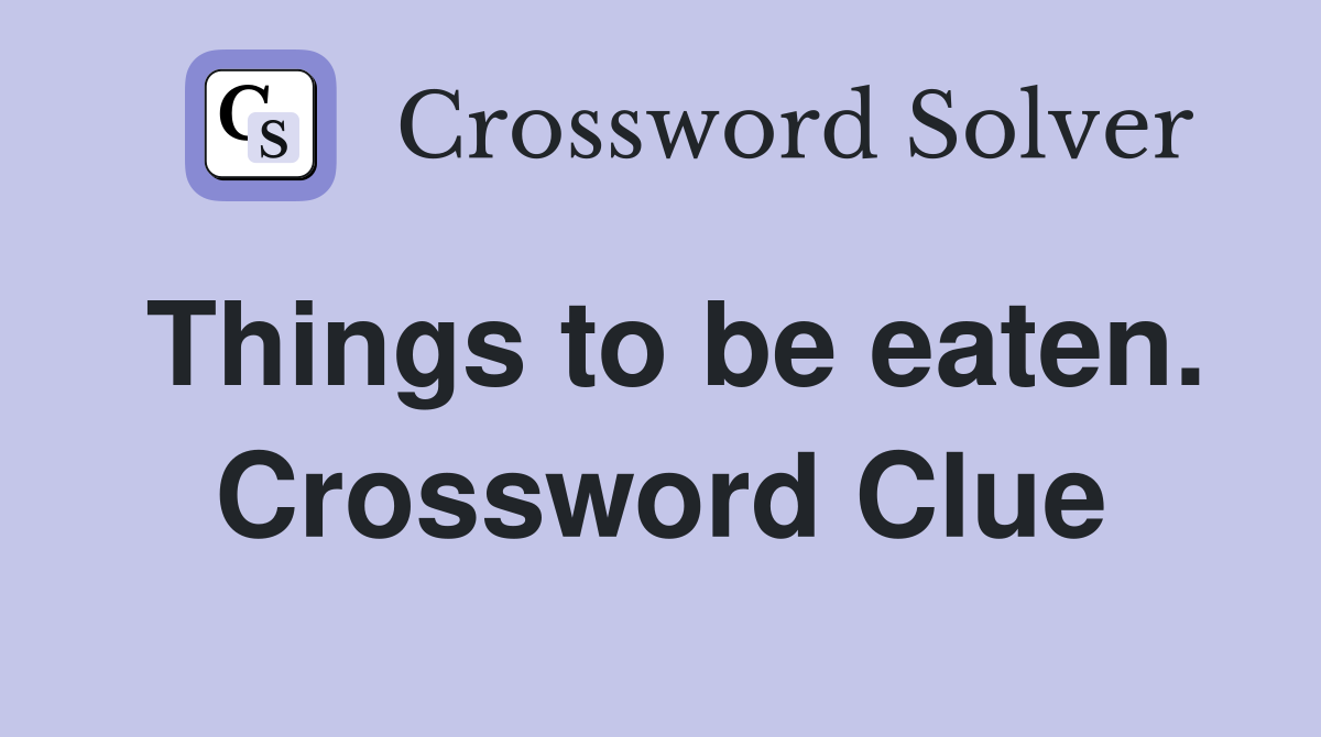 Things to be eaten. Crossword Clue