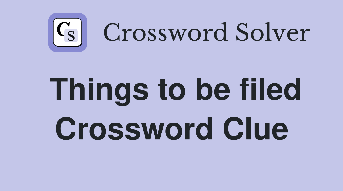 Things to be filed Crossword Clue