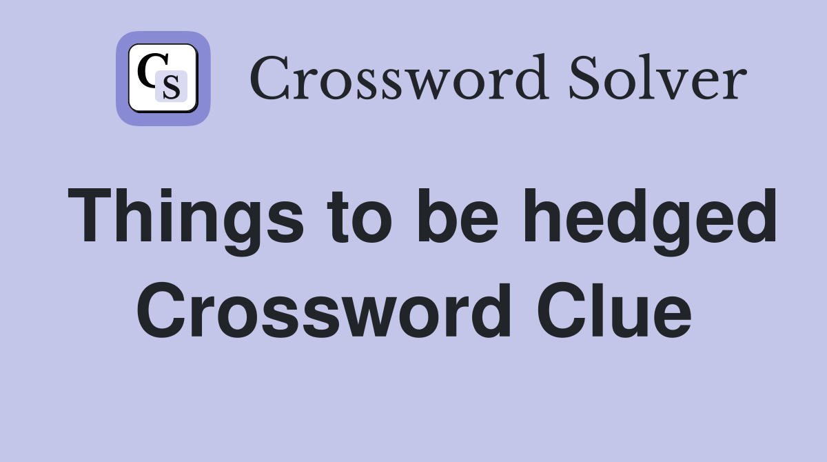 Things to be hedged Crossword Clue