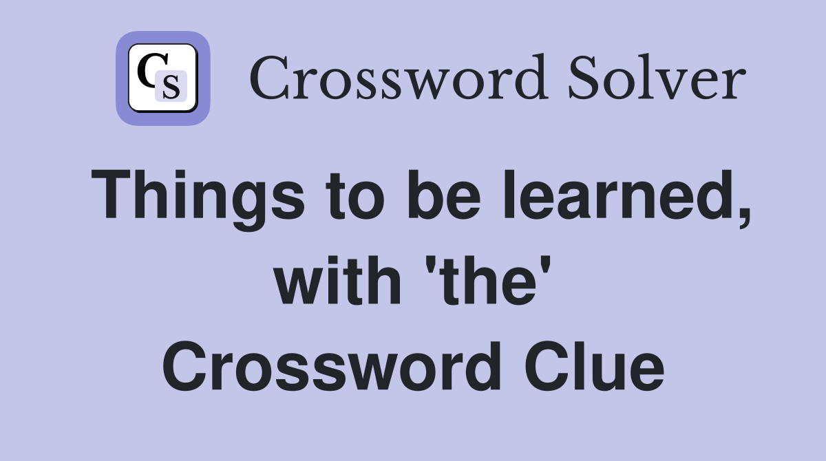 Things to be learned, with 'the' Crossword Clue