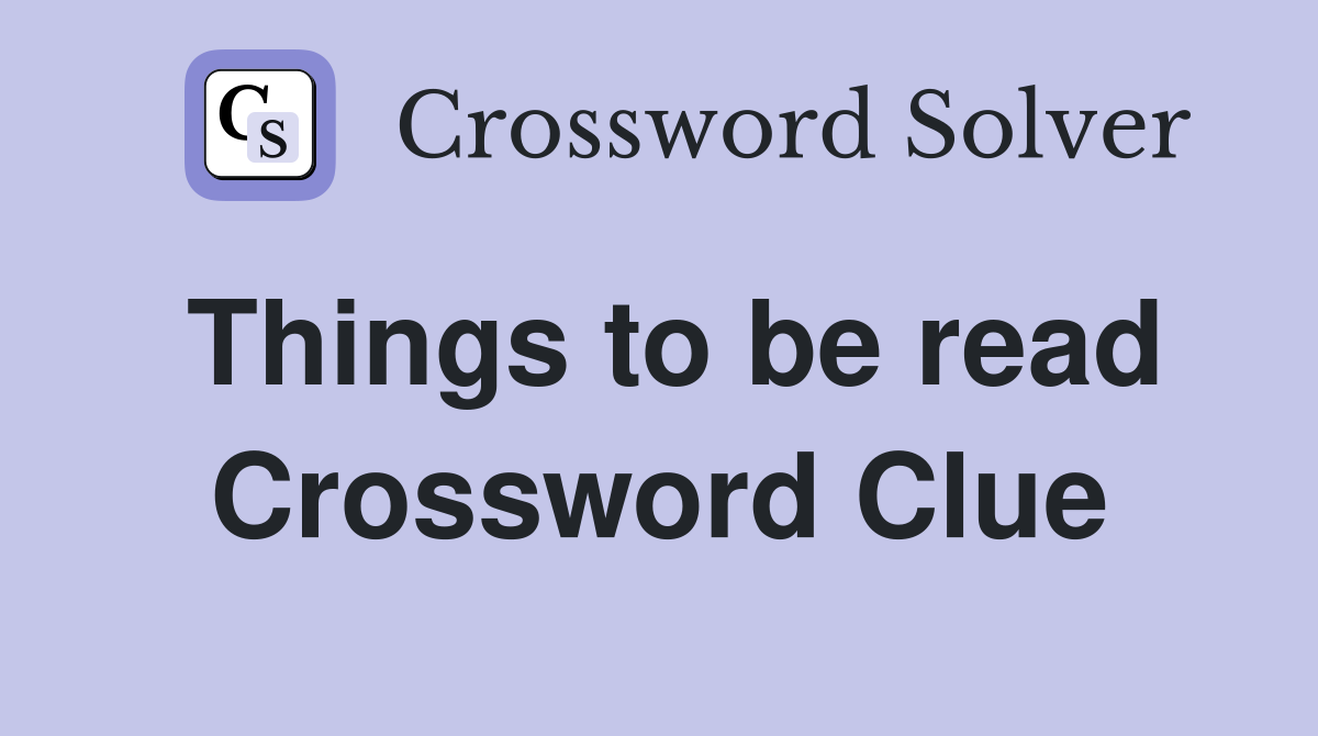 Things to be read Crossword Clue