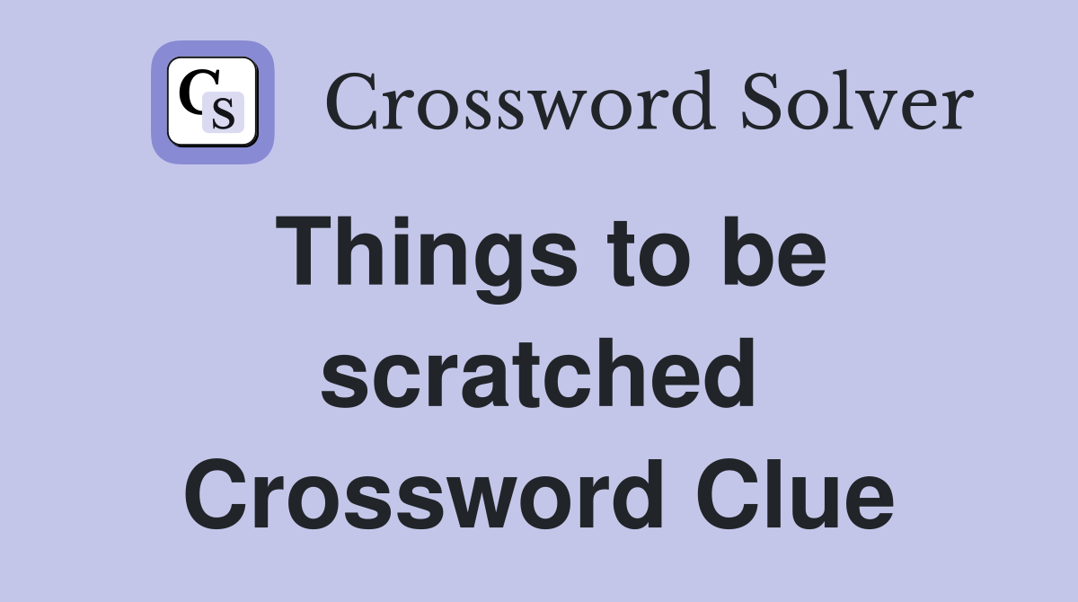 Things to be scratched Crossword Clue