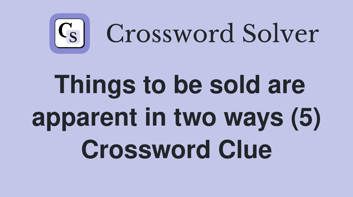 Things to be sold are apparent in two ways (5) Crossword Clue