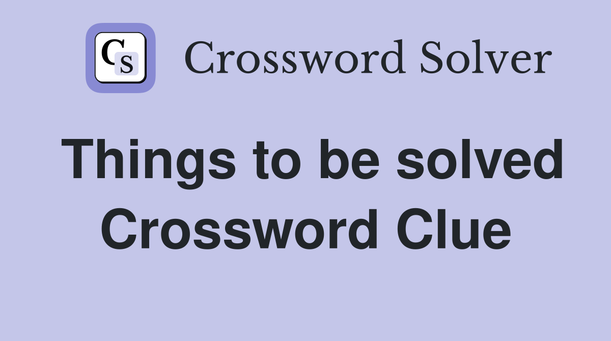 Things to be solved Crossword Clue