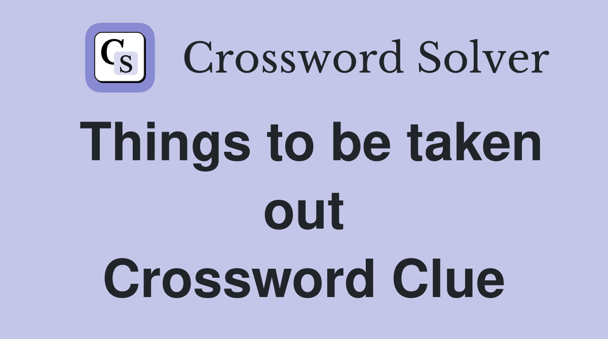 Things to be taken out Crossword Clue