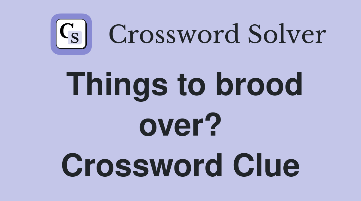 Things to brood over? Crossword Clue
