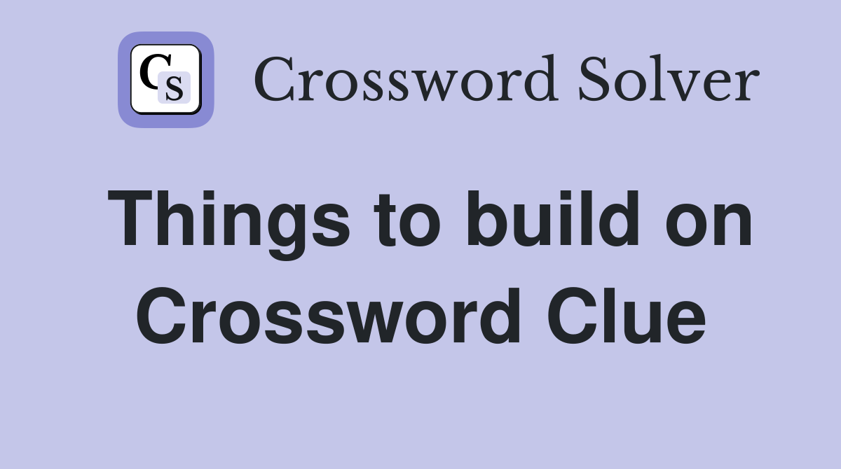 Things to build on Crossword Clue