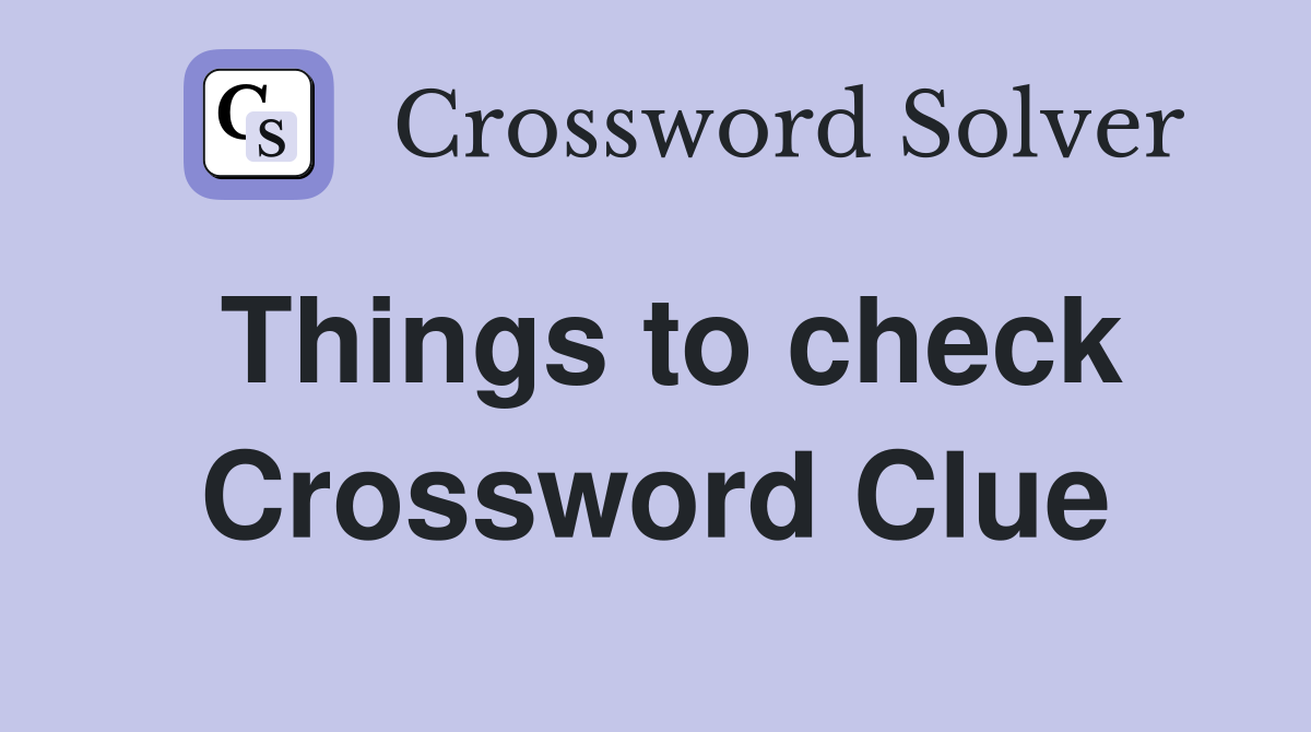 Things to check Crossword Clue