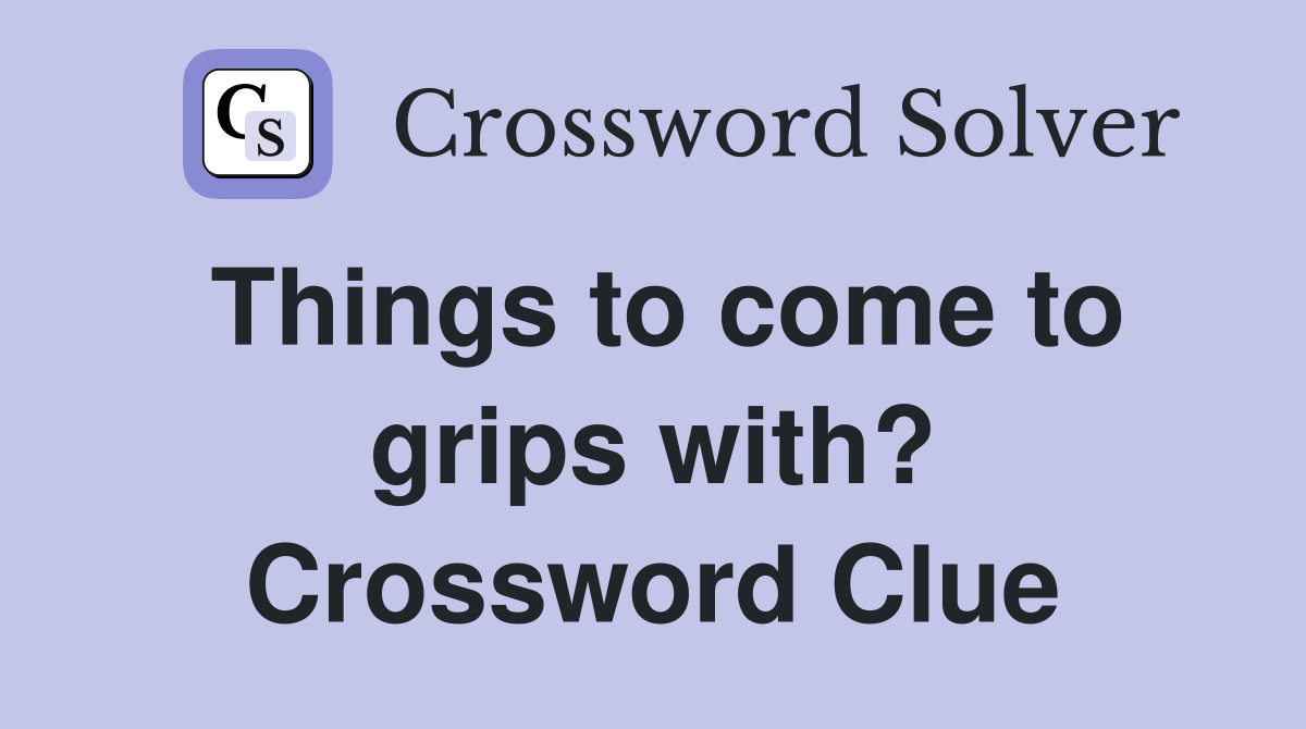 Things to come to grips with? Crossword Clue