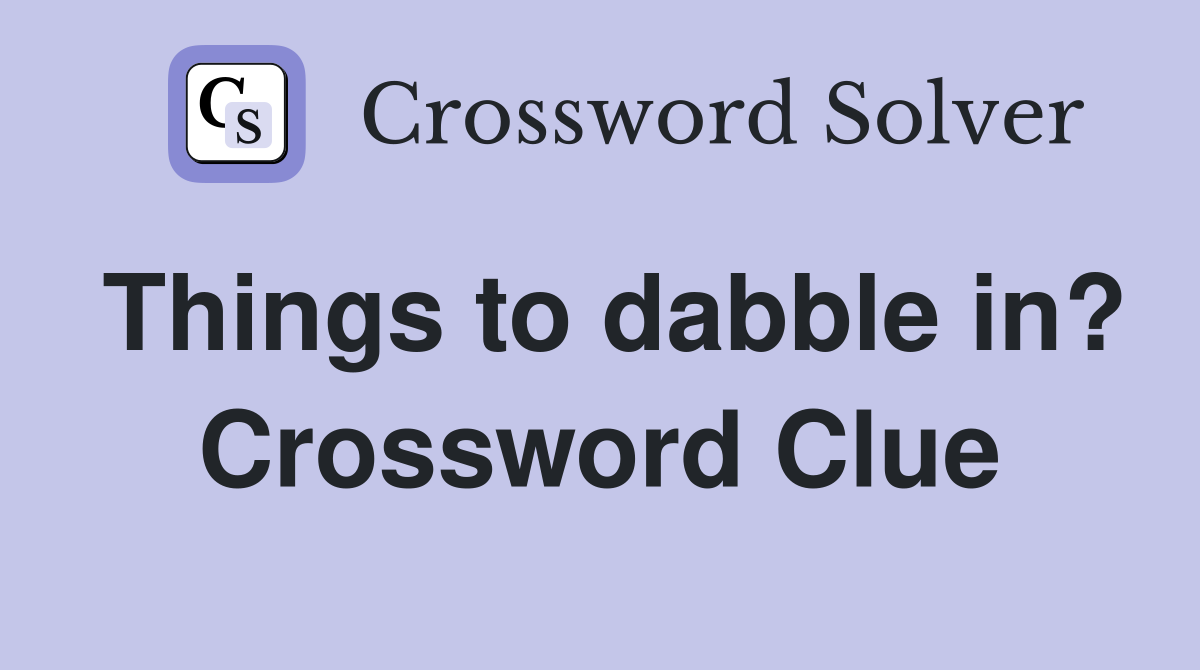 Things to dabble in? Crossword Clue