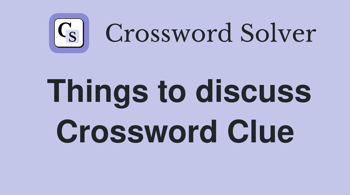 Things to discuss Crossword Clue