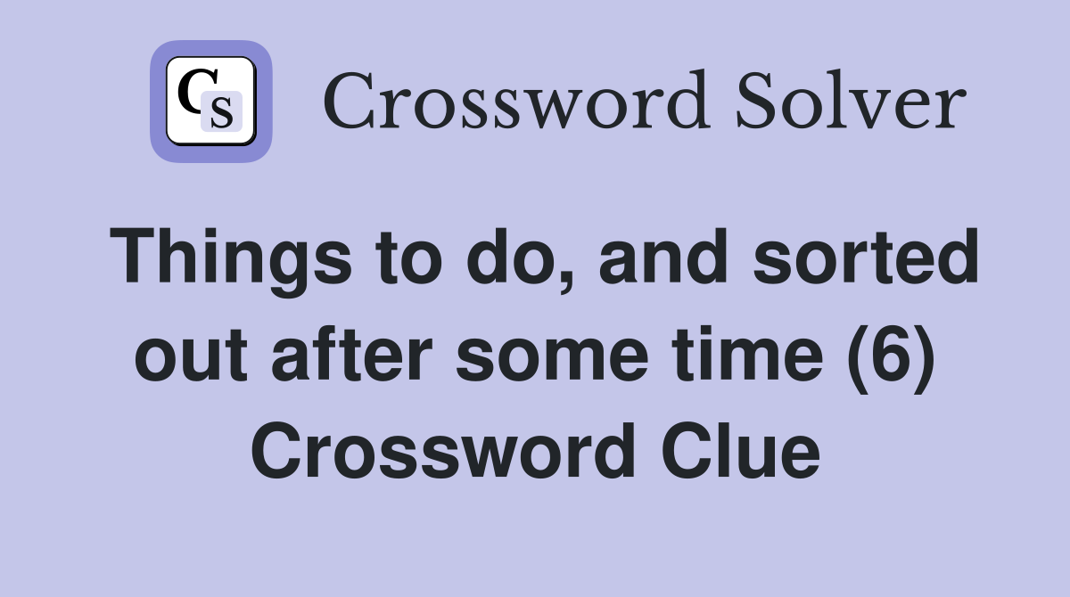 Things to do, and sorted out after some time (6) Crossword Clue