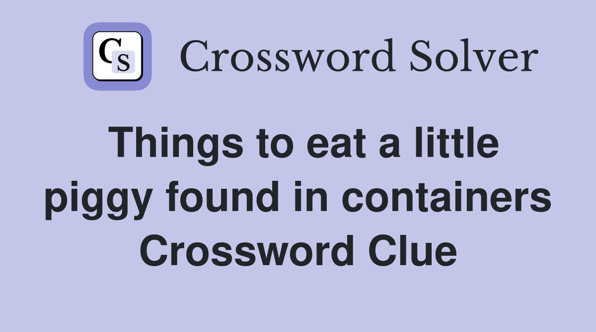 Things to eat a little piggy found in containers Crossword Clue