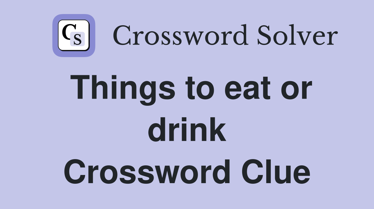 Things to eat or drink Crossword Clue