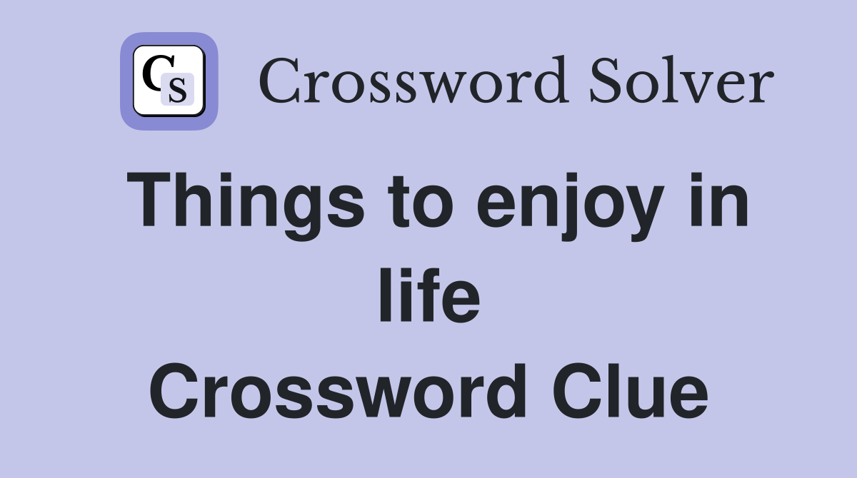 Things to enjoy in life Crossword Clue