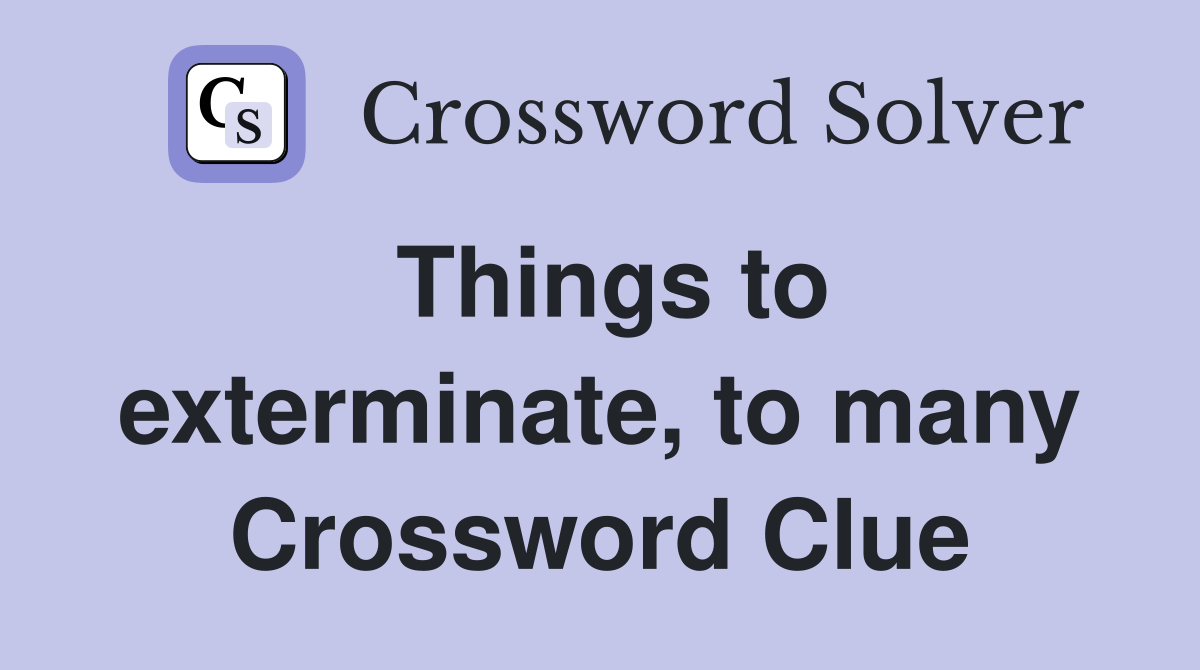 Things to exterminate, to many Crossword Clue