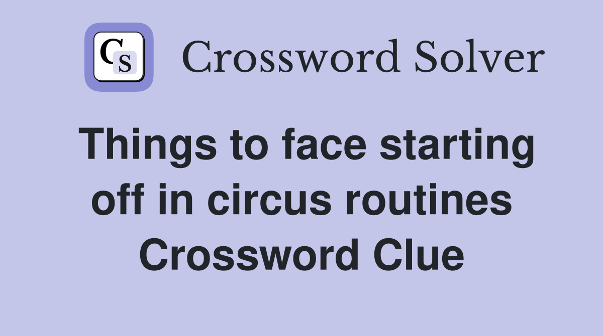 Things to face starting off in circus routines Crossword Clue