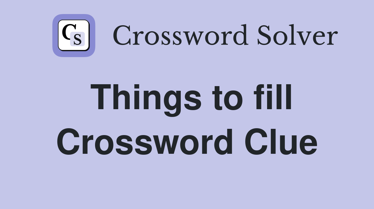 Things to fill Crossword Clue