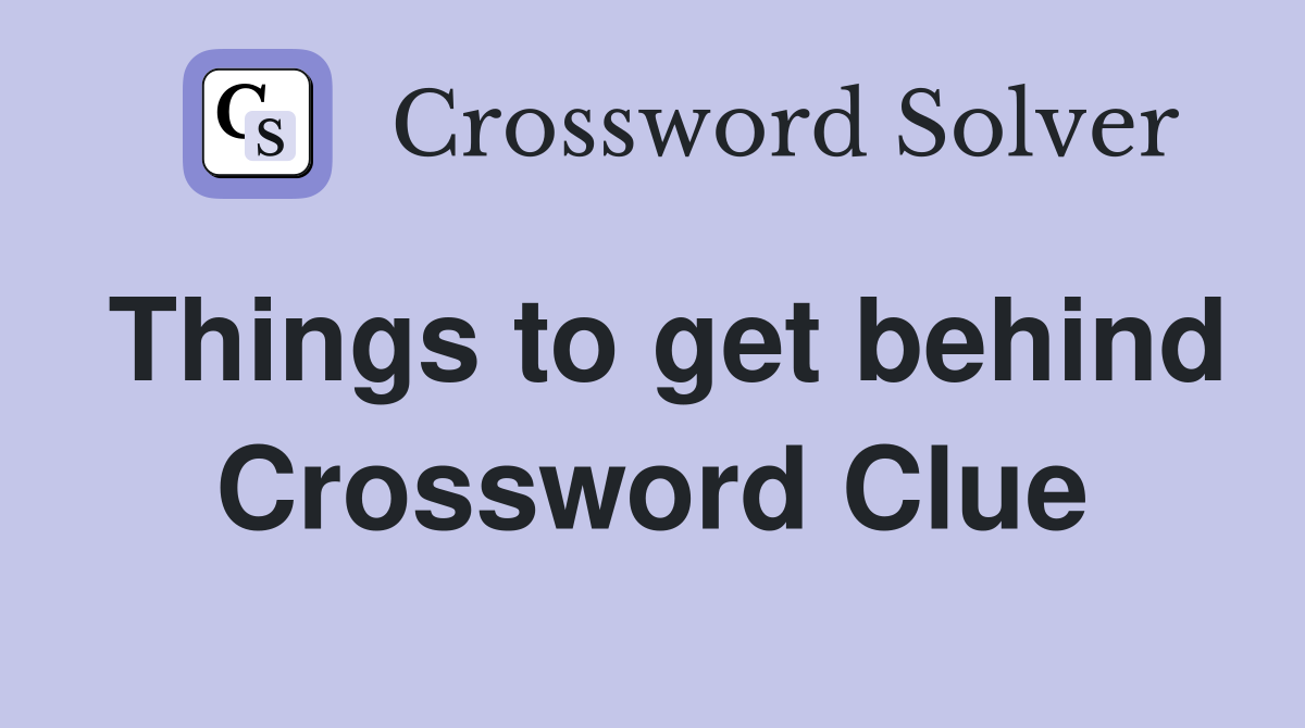 Things to get behind Crossword Clue