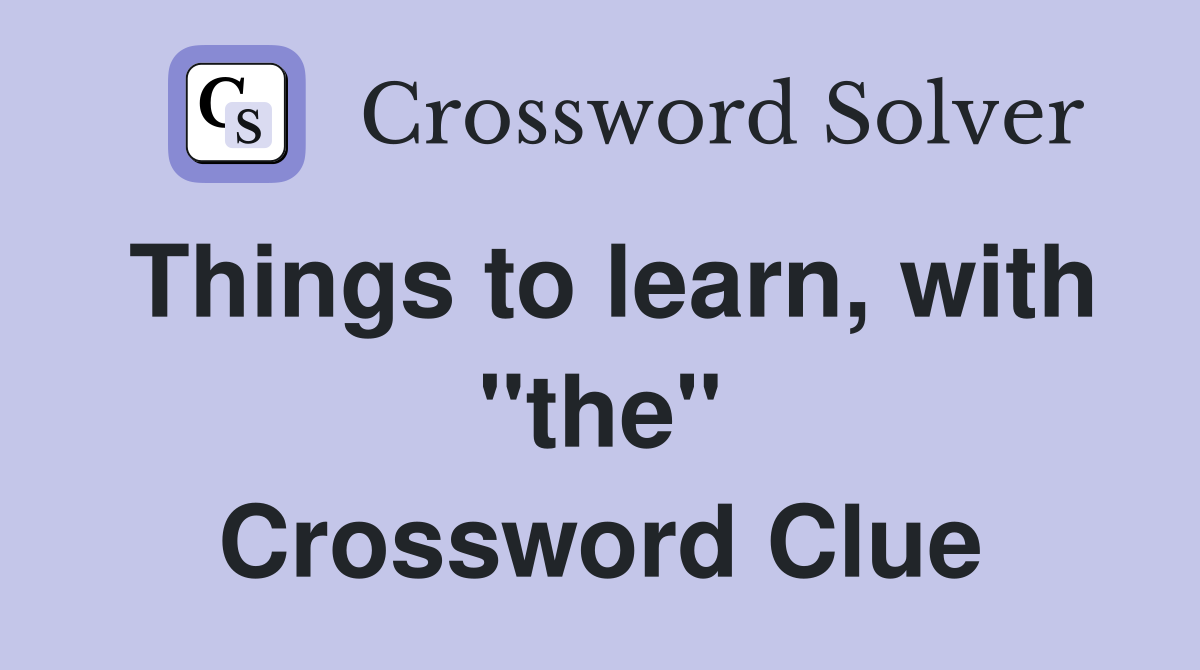 Things to learn, with "the" Crossword Clue