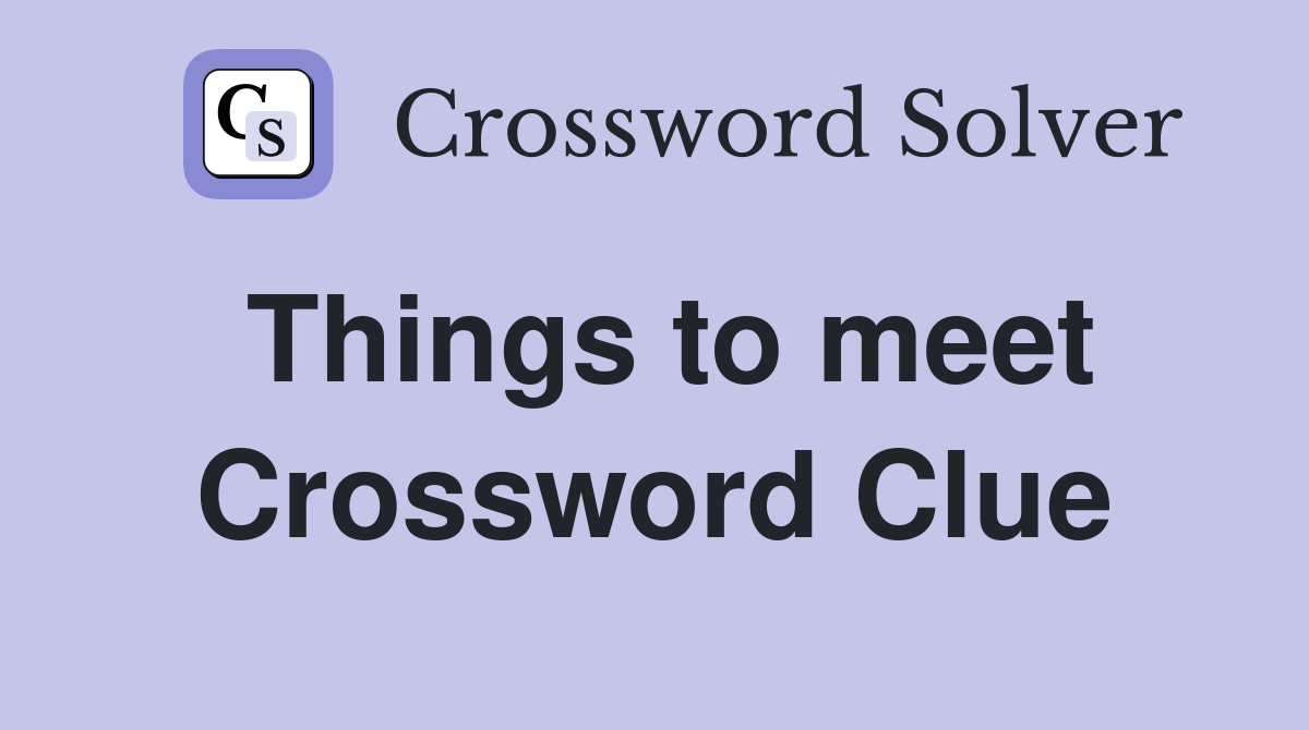 Things to meet Crossword Clue