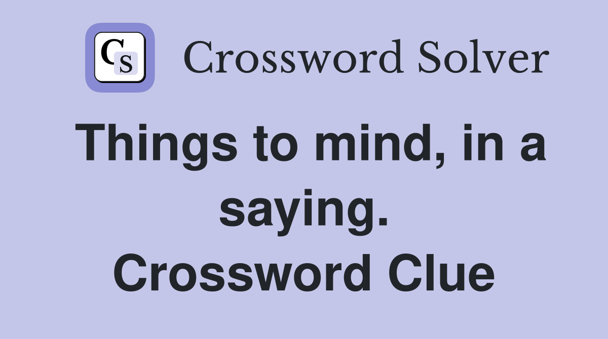 Things to mind, in a saying. Crossword Clue