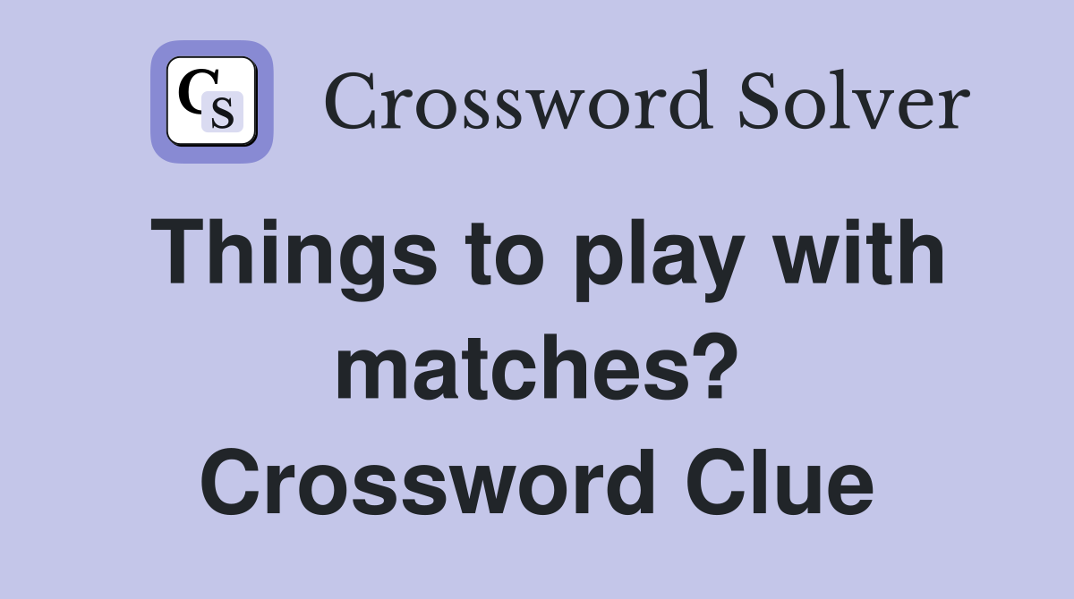 Things to play with matches? Crossword Clue