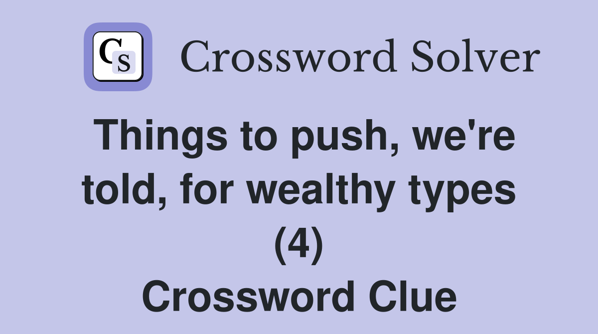 Things to push, we're told, for wealthy types (4) Crossword Clue