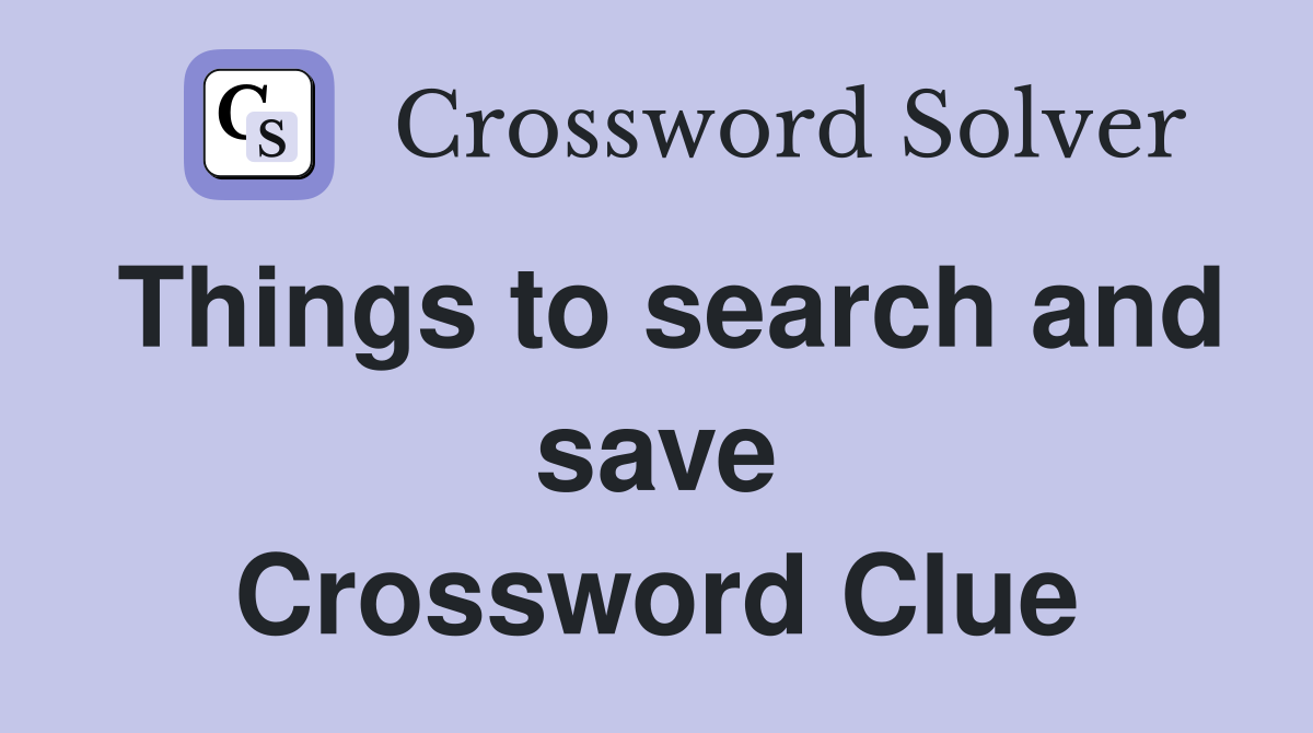 Things to search and save Crossword Clue