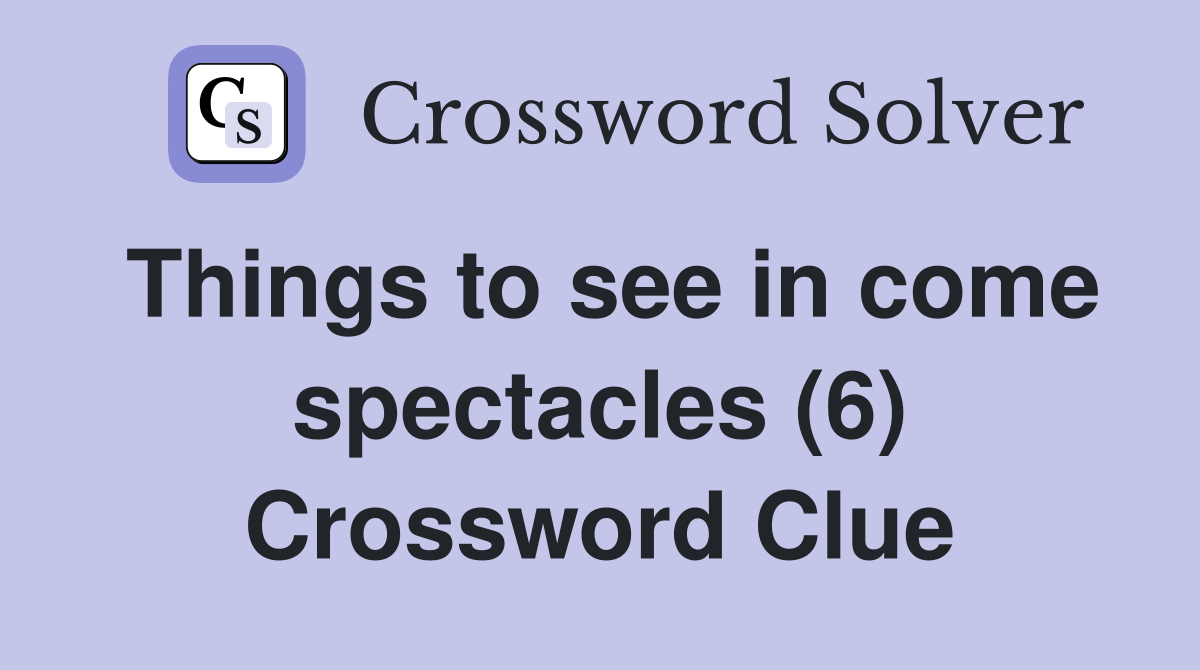 Things to see in come spectacles (6) Crossword Clue