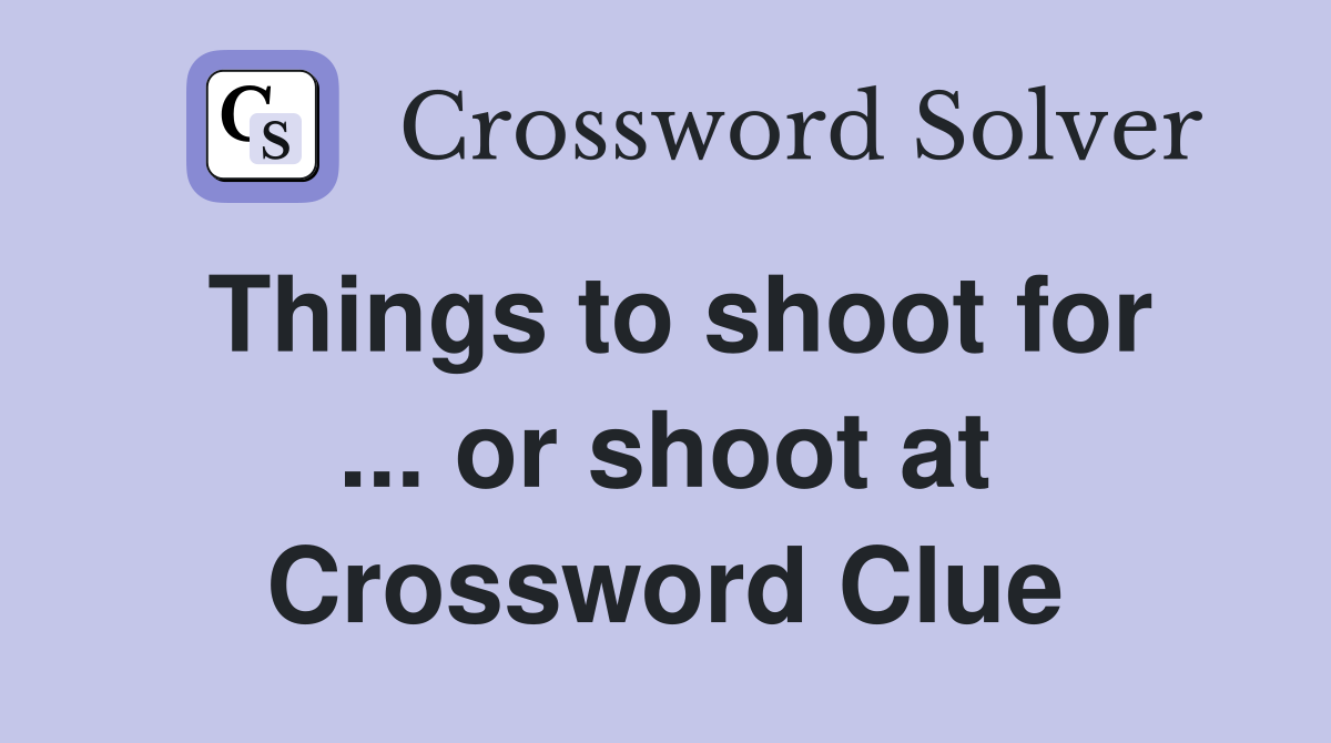 Things to shoot for ... or shoot at Crossword Clue
