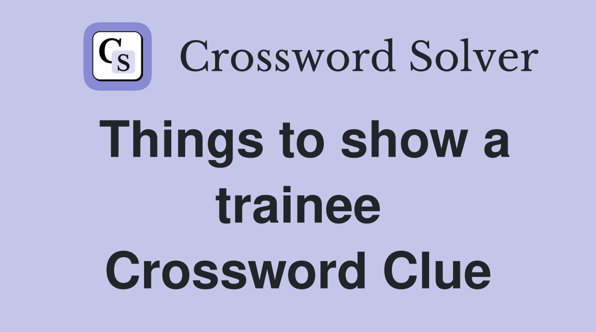 Things to show a trainee Crossword Clue