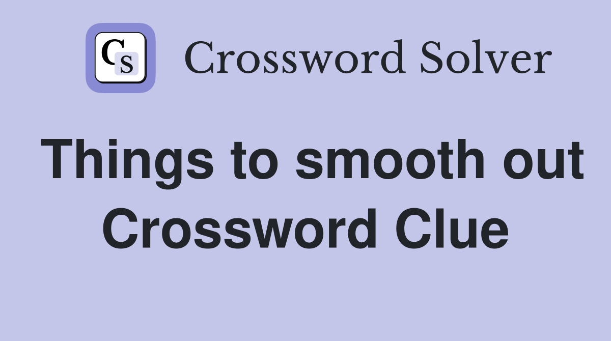 Things to smooth out Crossword Clue