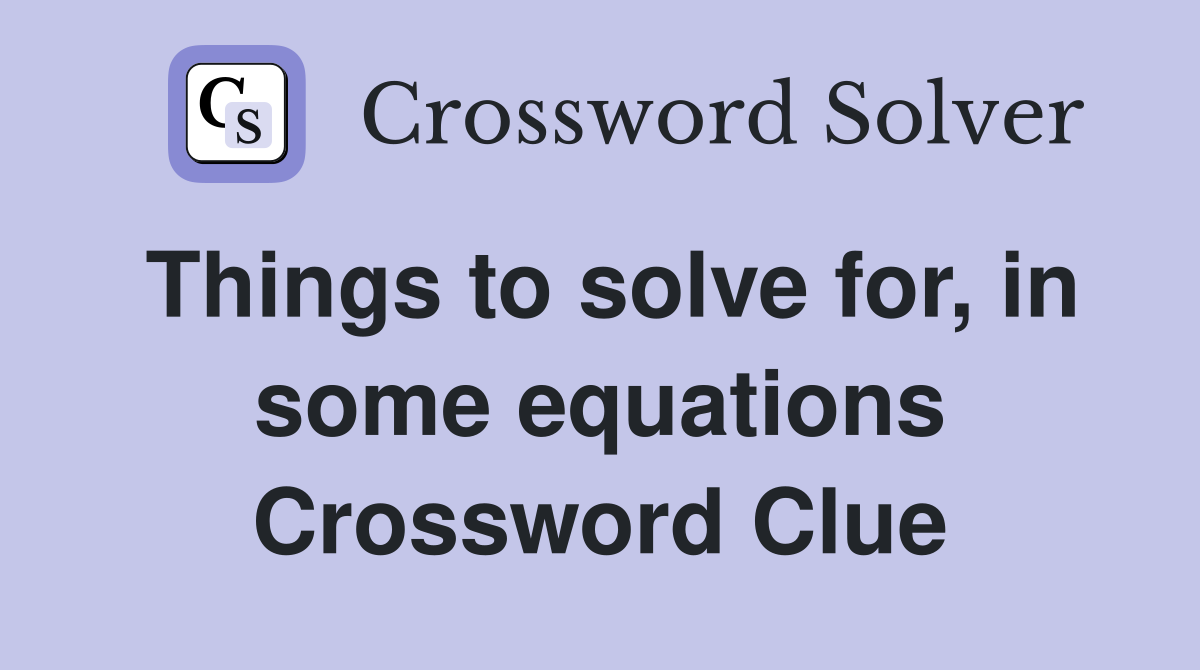 Things to solve for, in some equations Crossword Clue