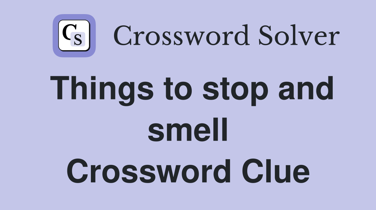Things to stop and smell Crossword Clue