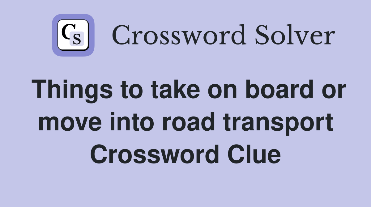 Things to take on board or move into road transport Crossword Clue