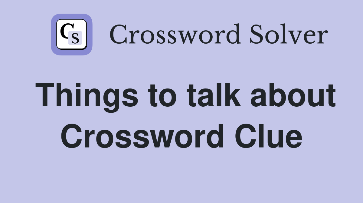 Things to talk about Crossword Clue