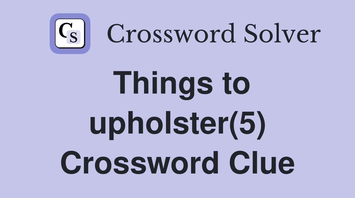 Things to upholster(5) Crossword Clue