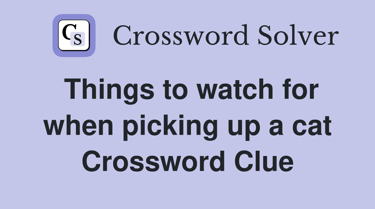 Things to watch for when picking up a cat Crossword Clue