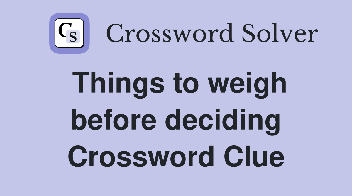 Things to weigh before deciding Crossword Clue