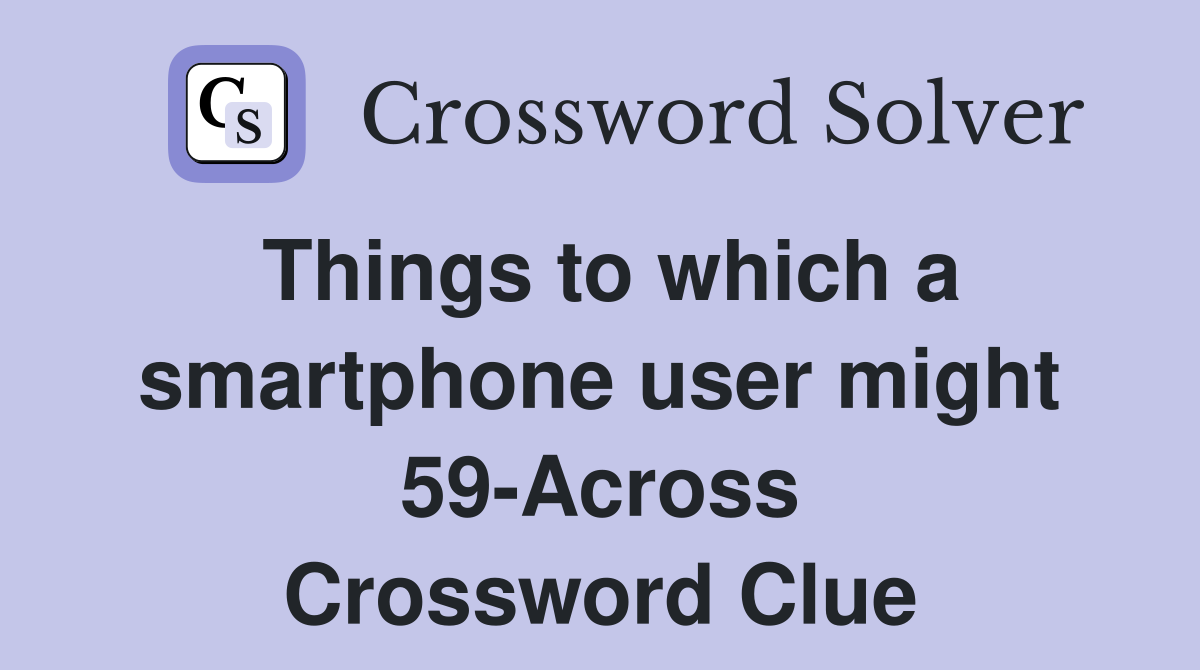 Things to which a smartphone user might 59-Across Crossword Clue