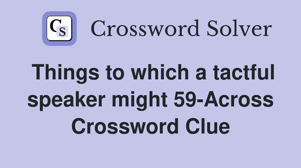 Things to which a tactful speaker might 59-Across Crossword Clue