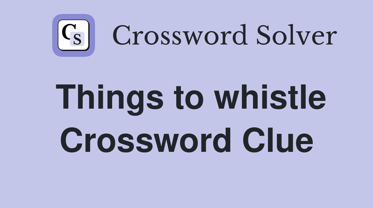 Things to whistle Crossword Clue