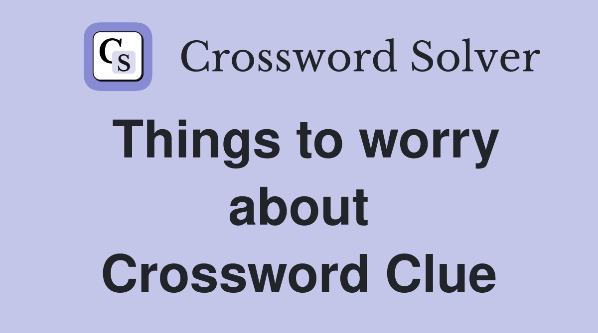 Things to worry about Crossword Clue