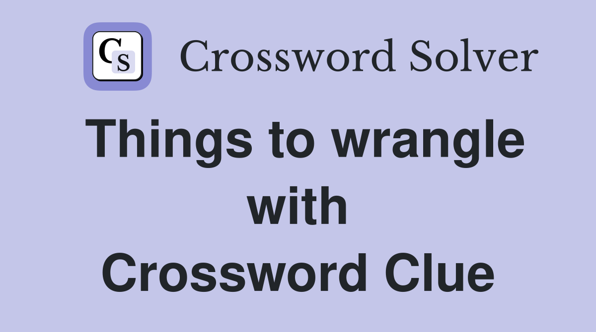 Things to wrangle with Crossword Clue