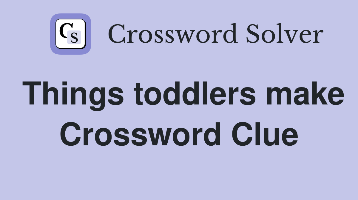 Things toddlers make Crossword Clue