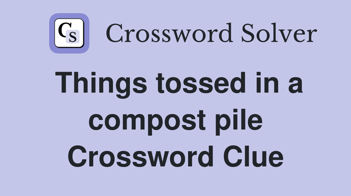 Things tossed in a compost pile Crossword Clue