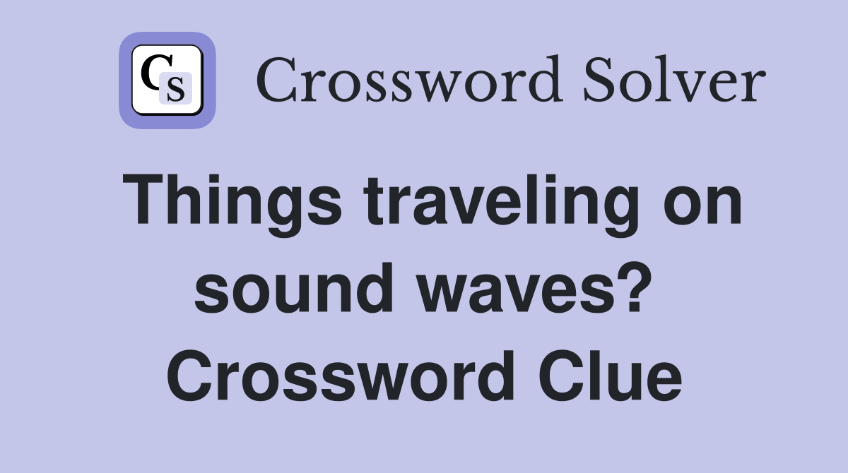 Things traveling on sound waves? Crossword Clue